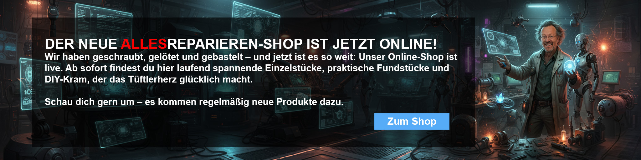 Wir haben geschraubt, gelötet und gebastelt – und jetzt ist es so weit: Unser Online‑Shop ist live. Ab sofort findest du hier laufend spannende Einzelstücke, praktische Fundstücke und DIY‑Kram, der das Tüftlerherz glücklich macht. Schau dich gern um – es kommen regelmäßig neue Produkte dazu.